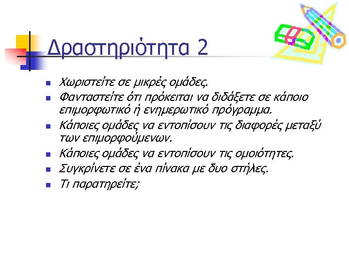 Δραστηριότητα 2 n n n Χωριστείτε σε μικρές ομάδες. Φανταστείτε ότι πρόκειται να διδάξετε