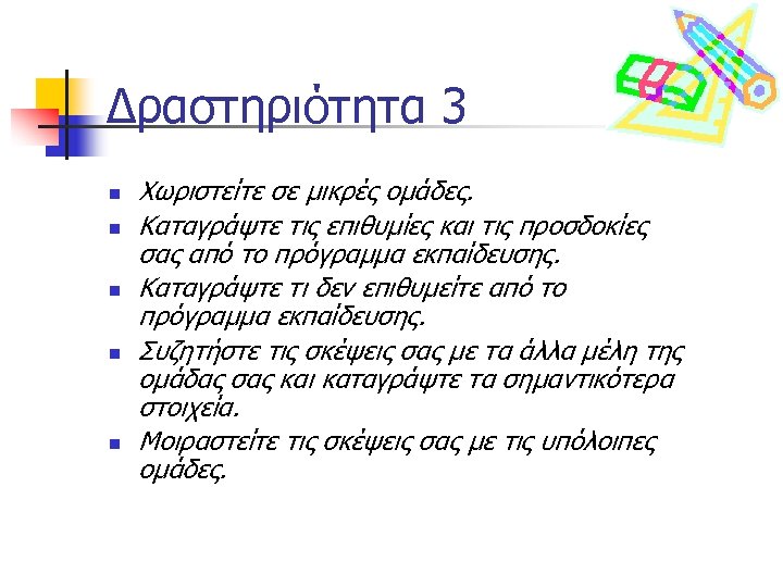 Δραστηριότητα 3 n n n Χωριστείτε σε μικρές ομάδες. Καταγράψτε τις επιθυμίες και τις
