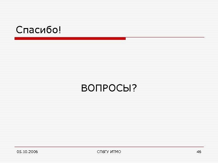 Спасибо! ВОПРОСЫ? 05. 10. 2006 СПб. ГУ ИТМО 46 