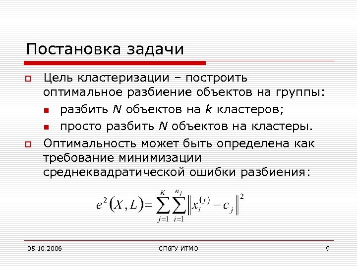 Постановка задачи o o Цель кластеризации – построить оптимальное разбиение объектов на группы: n