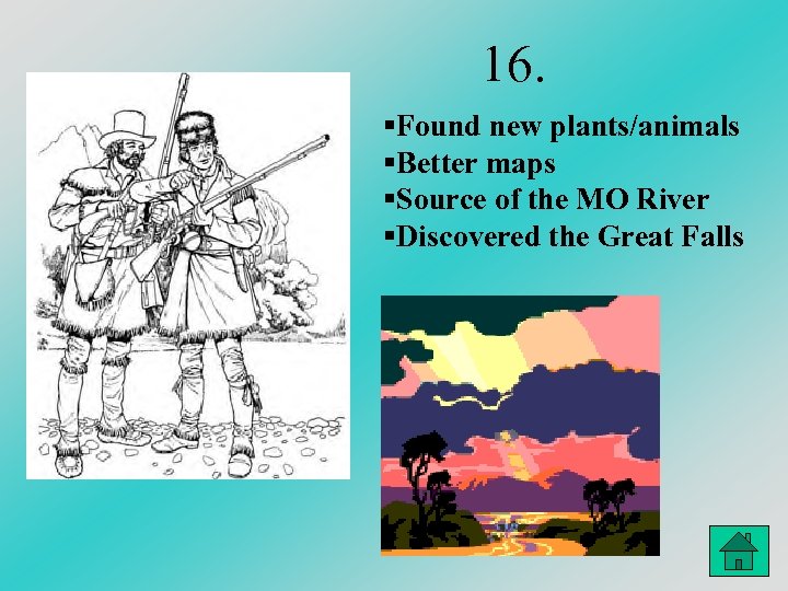 16. §Found new plants/animals §Better maps §Source of the MO River §Discovered the Great