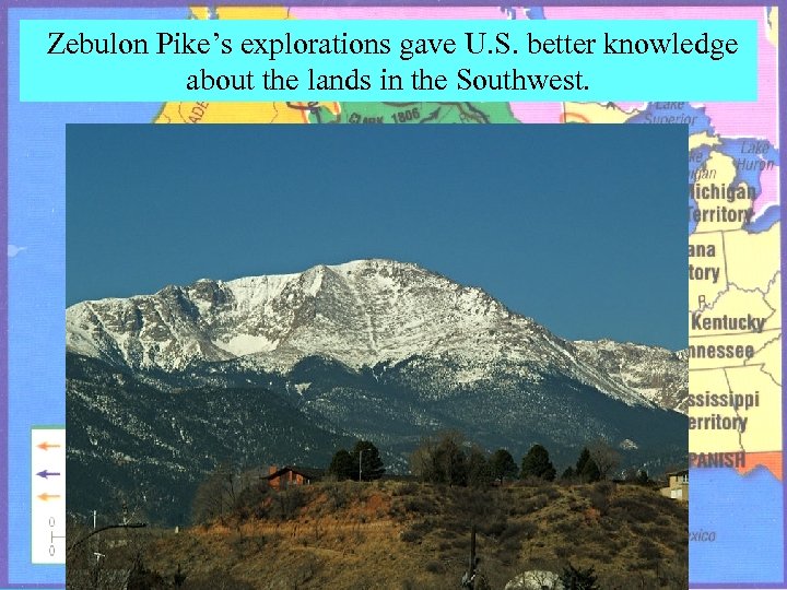  Zebulon Pike’s explorations gave U. S. better knowledge about the lands in the