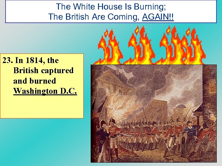 The White House Is Burning; The British Are Coming, AGAIN!! 23. In 1814, the