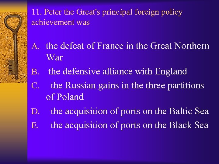 11. Peter the Great's principal foreign policy achievement was A. the defeat of France