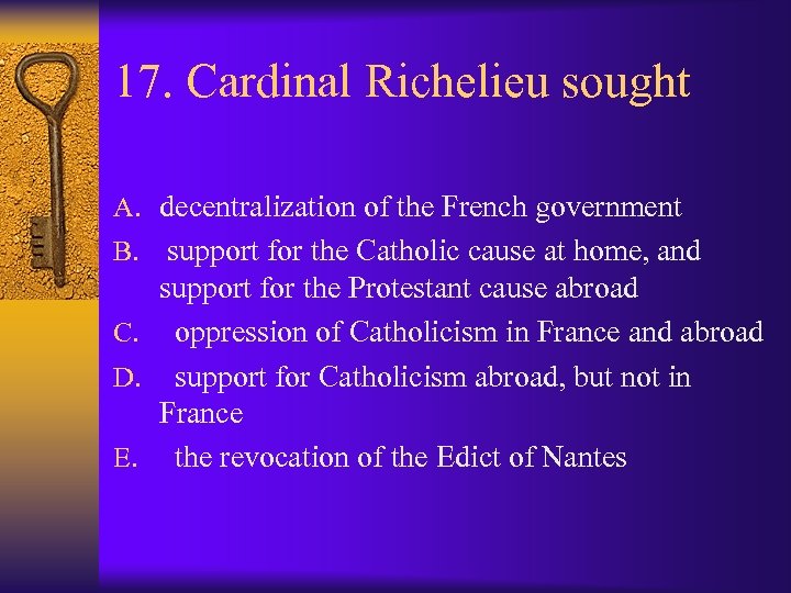 17. Cardinal Richelieu sought A. decentralization of the French government B. support for the