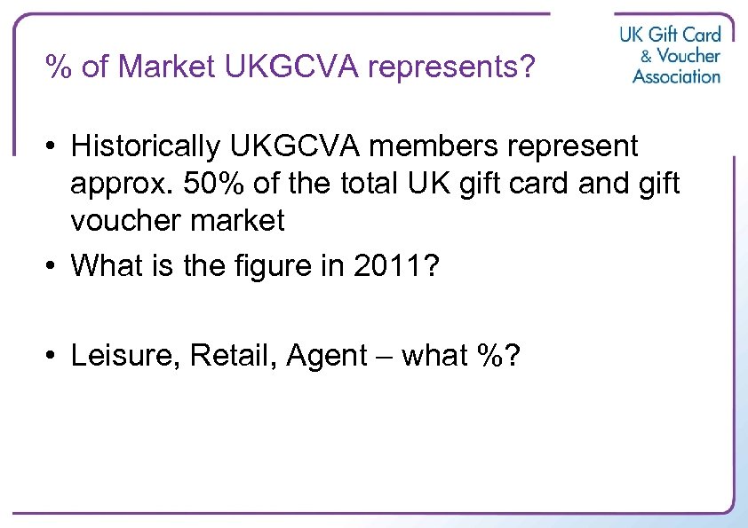 % of Market UKGCVA represents? • Historically UKGCVA members represent approx. 50% of the