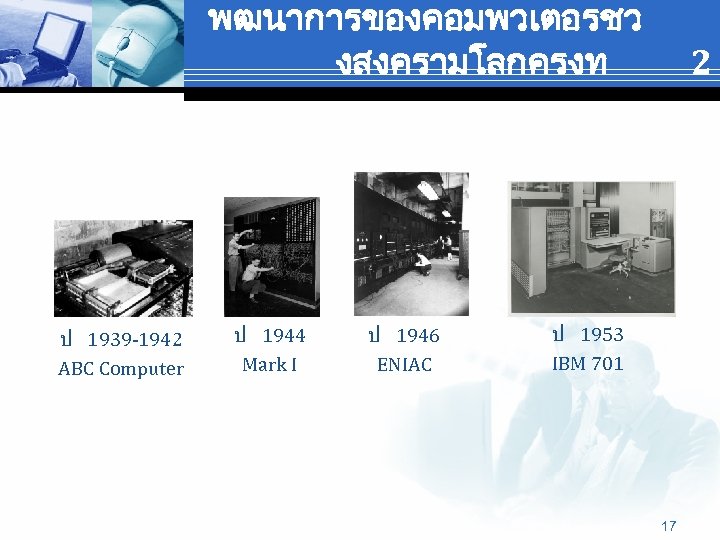 พฒนาการของคอมพวเตอรชว งสงครามโลกครงท ป 1939 -1942 ABC Computer ป 1944 Mark I ป 1946 ENIAC