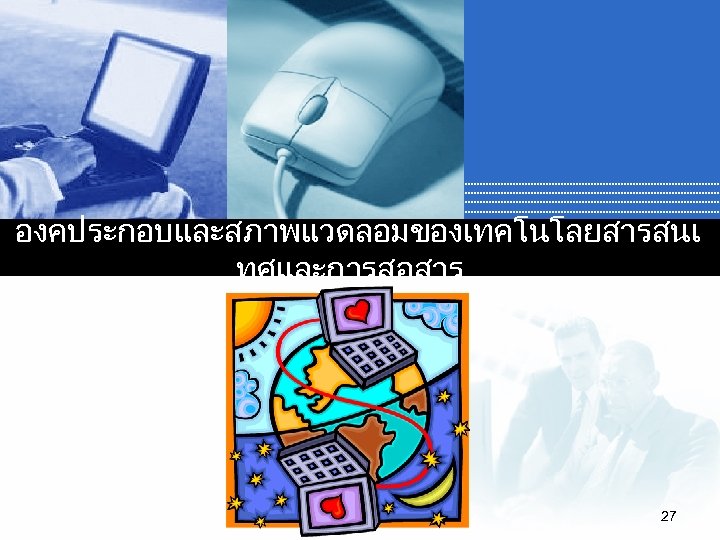 องคประกอบและสภาพแวดลอมของเทคโนโลยสารสนเ ทศและการสอสาร 27 
