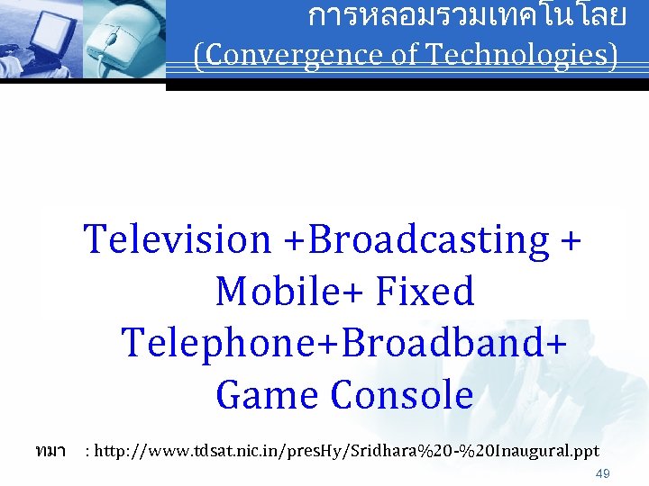 การหลอมรวมเทคโนโลย (Convergence of Technologies) Television +Broadcasting + Mobile+ Fixed Telephone+Broadband+ Game Console ทมา :