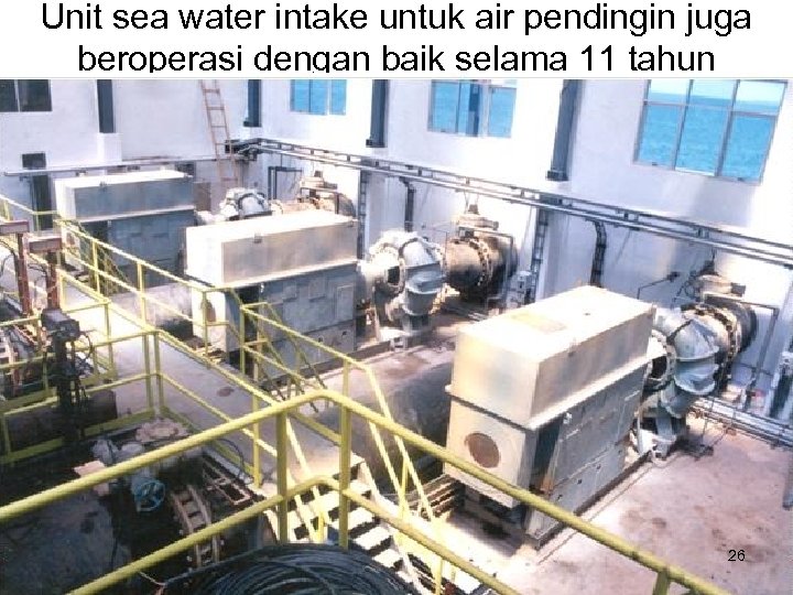 Unit sea water intake untuk air pendingin juga beroperasi dengan baik selama 11 tahun