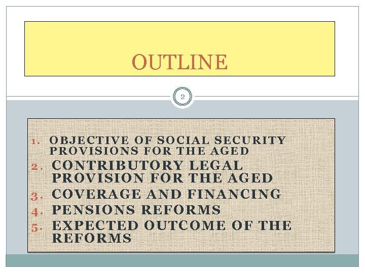 OUTLINE 2 1. OBJECTIVE OF SOCIAL SECURITY PROVISIONS FOR THE AGED 2. CONTRIBUTORY LEGAL