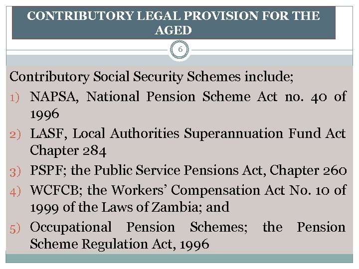 CONTRIBUTORY LEGAL PROVISION FOR THE AGED 6 Contributory Social Security Schemes include; 1) NAPSA,