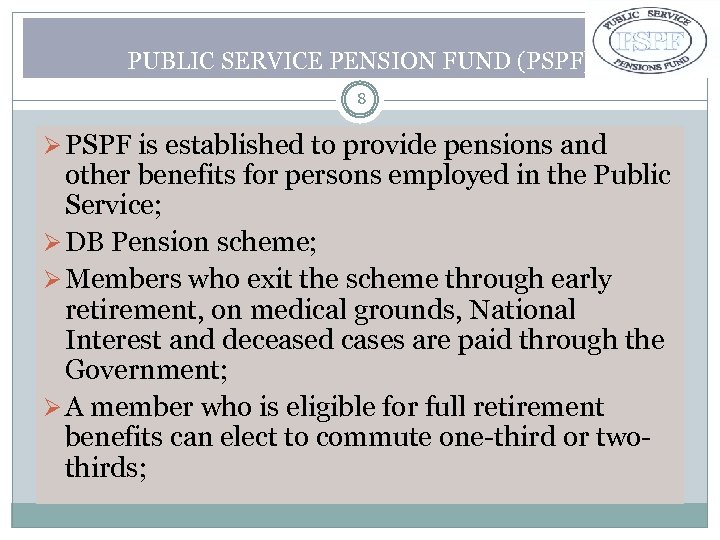 PUBLIC SERVICE PENSION FUND (PSPF) 8 Ø PSPF is established to provide pensions and