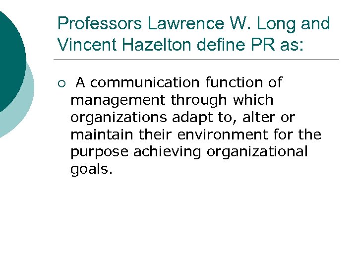 Professors Lawrence W. Long and Vincent Hazelton define PR as: ¡ A communication function