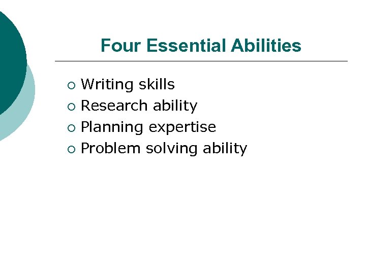 Four Essential Abilities Writing skills ¡ Research ability ¡ Planning expertise ¡ Problem solving