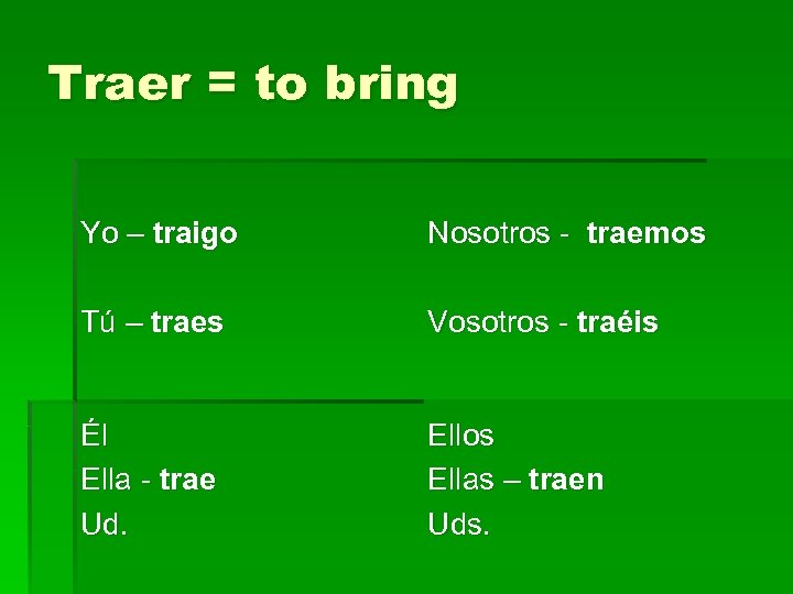 Traer = to bring Yo – traigo Nosotros - traemos Tú – traes Vosotros