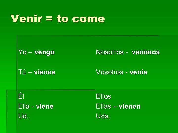 Venir = to come Yo – vengo Nosotros - venimos Tú – vienes Vosotros