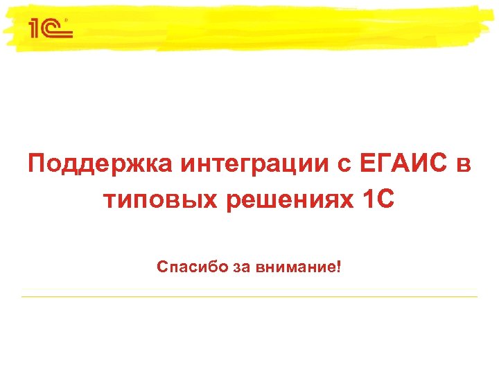 Поддержка интеграции с ЕГАИС в типовых решениях 1 С Спасибо за внимание! 