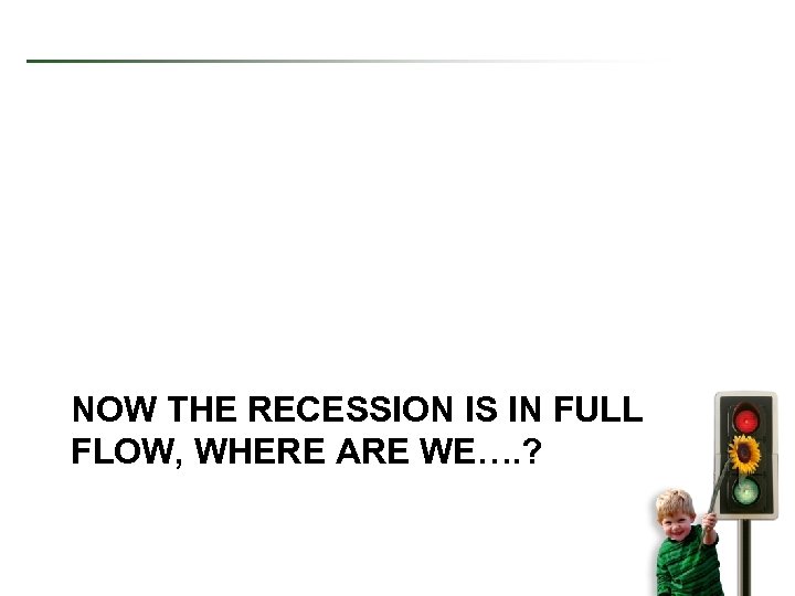 NOW THE RECESSION IS IN FULL FLOW, WHERE ARE WE…. ? 