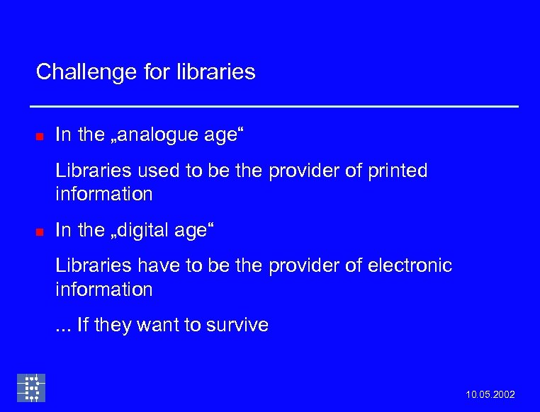 Challenge for libraries n In the „analogue age“ Libraries used to be the provider