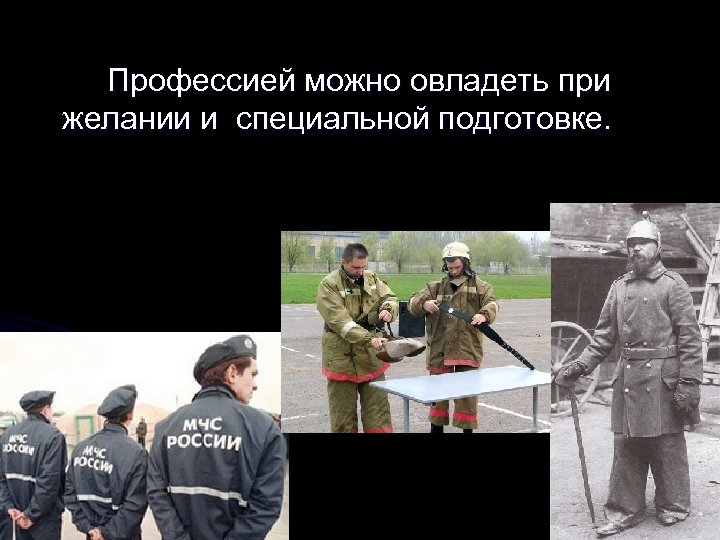 Профессией можно овладеть при желании и специальной подготовке. 