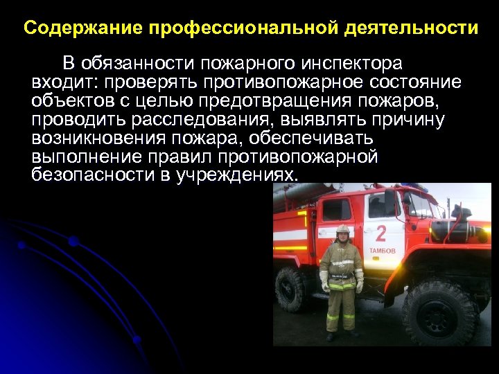 Содержание профессиональной деятельности В обязанности пожарного инспектора входит: проверять противопожарное состояние объектов с целью
