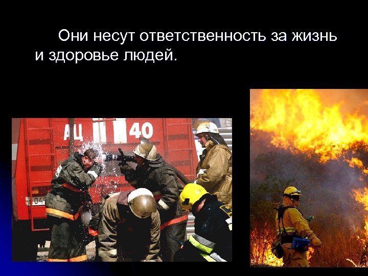 Они несут ответственность за жизнь и здоровье людей. 
