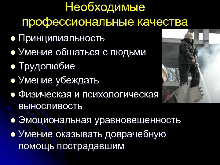 Необходимые профессиональные качества Принципиальность l Умение общаться с людьми l Трудолюбие l Умение убеждать