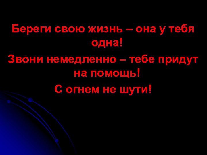 Береги свою жизнь – она у тебя одна! Звони немедленно – тебе придут на
