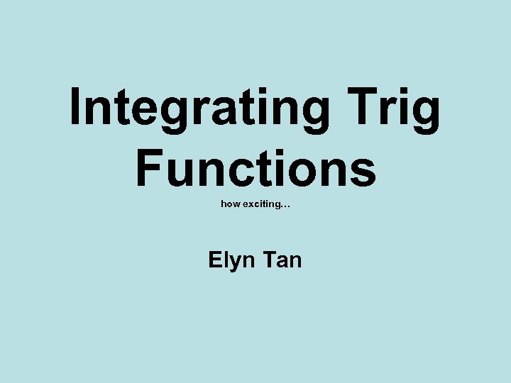 Integrating Trig Functions how exciting… Elyn Tan 