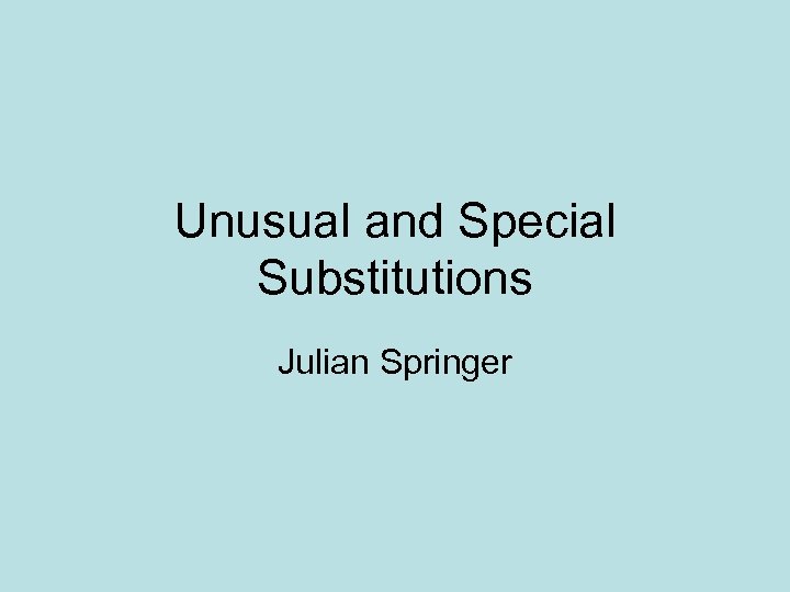Unusual and Special Substitutions Julian Springer 