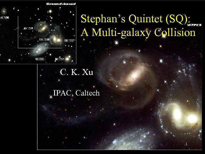 Stephan’s Quintet (SQ): A Multi-galaxy Collision C. K. Xu IPAC, Caltech 1 