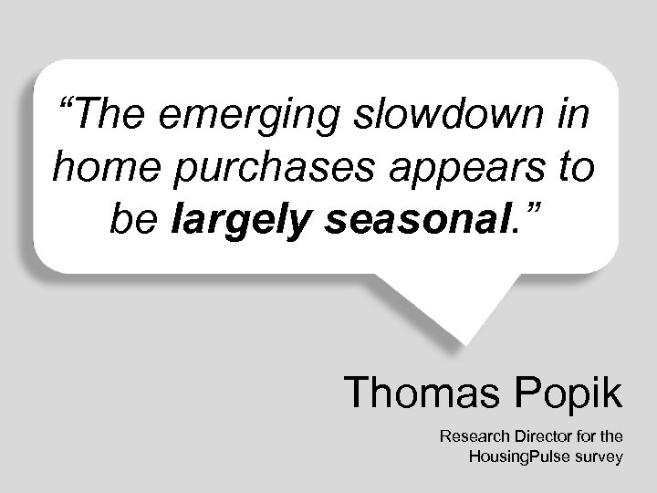 “The emerging slowdown in home purchases appears to be largely seasonal. ” Thomas Popik