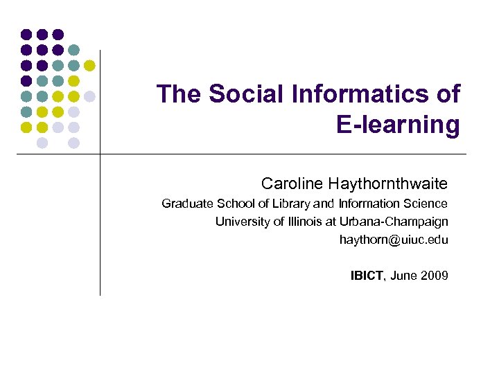 The Social Informatics of E-learning Caroline Haythornthwaite Graduate School of Library and Information Science