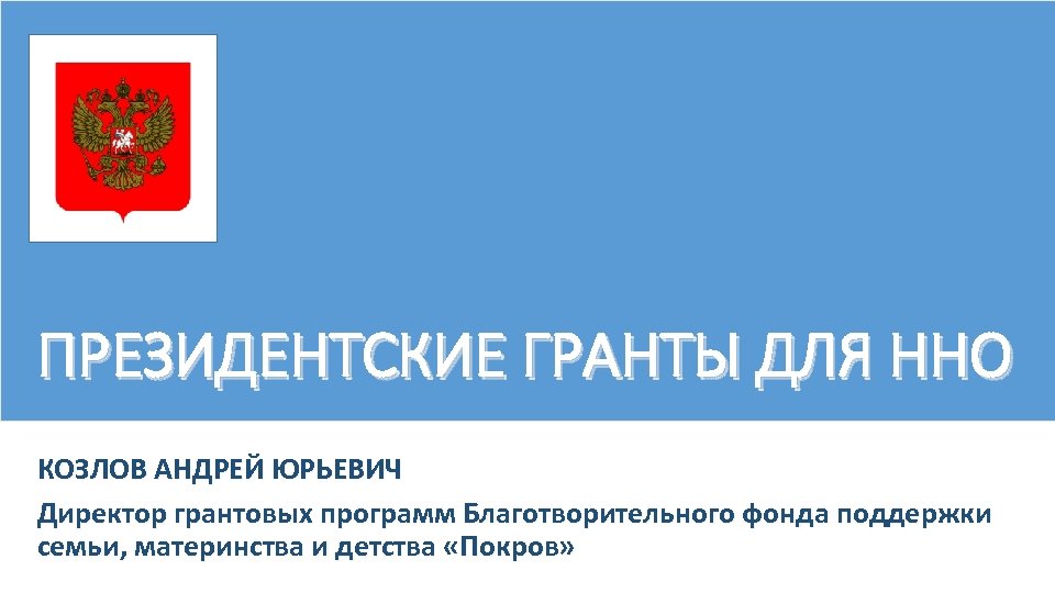 ПРЕЗИДЕНТСКИЕ ГРАНТЫ ДЛЯ ННО КОЗЛОВ АНДРЕЙ ЮРЬЕВИЧ Директор грантовых программ Благотворительного фонда поддержки семьи,