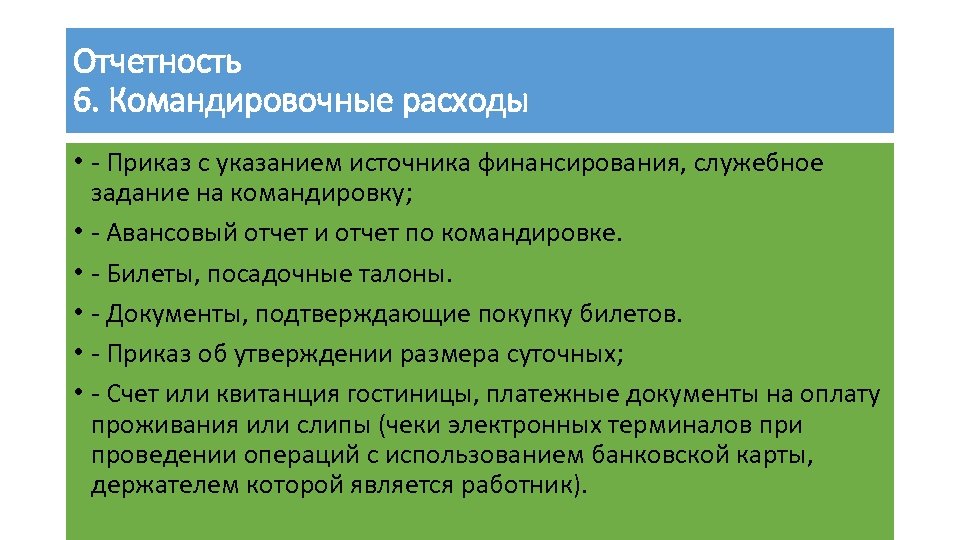 Отчетность 6. Командировочные расходы • - Приказ с указанием источника финансирования, служебное задание на