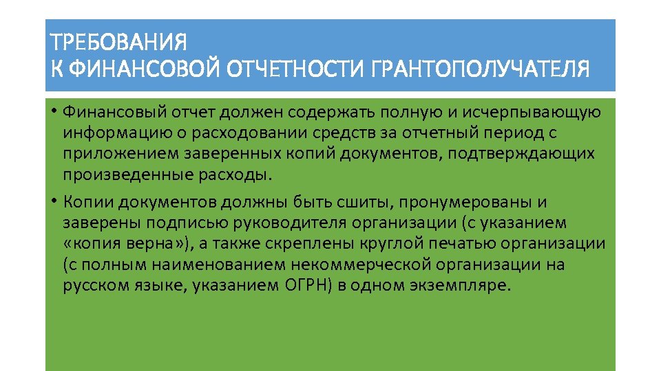 ТРЕБОВАНИЯ К ФИНАНСОВОЙ ОТЧЕТНОСТИ ГРАНТОПОЛУЧАТЕЛЯ • Финансовый отчет должен содержать полную и исчерпывающую информацию