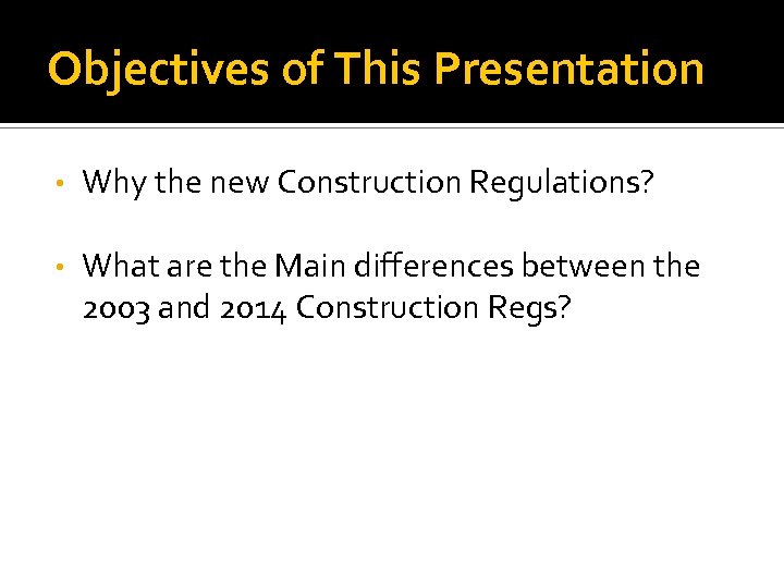 Objectives of This Presentation • Why the new Construction Regulations? • What are the