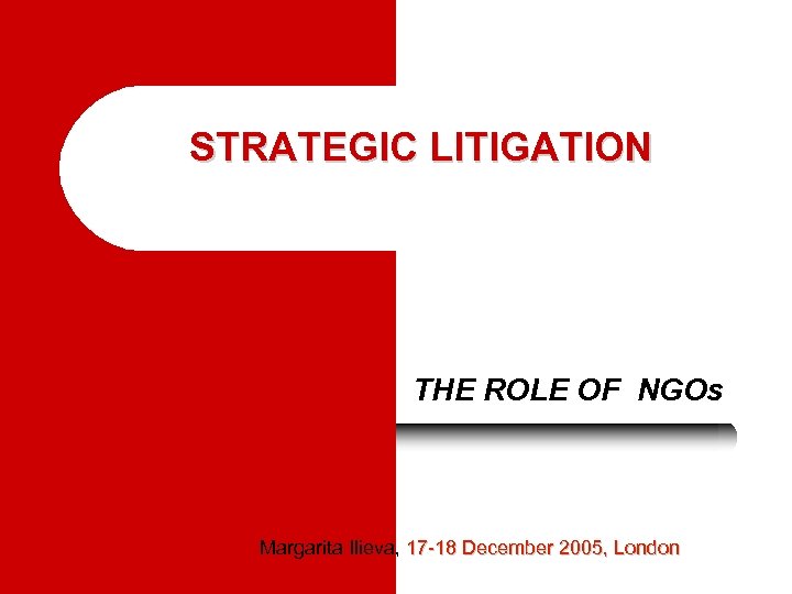 STRATEGIC LITIGATION THE ROLE OF NGOs Margarita Ilieva, 17 -18 December 2005, London 
