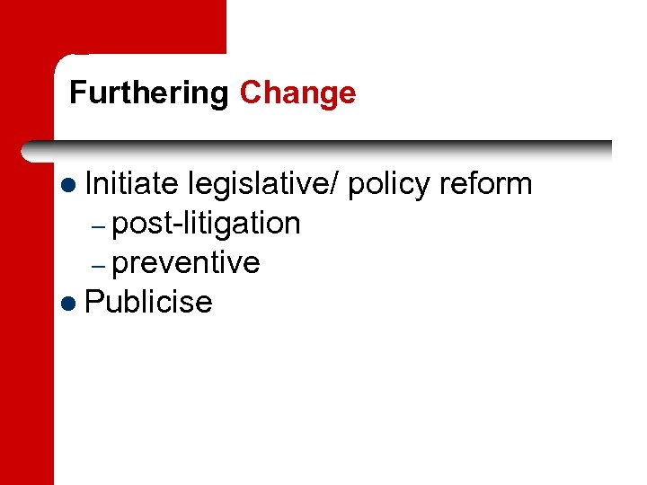 Furthering Change Initiate legislative/ policy reform – post-litigation – preventive Publicise 