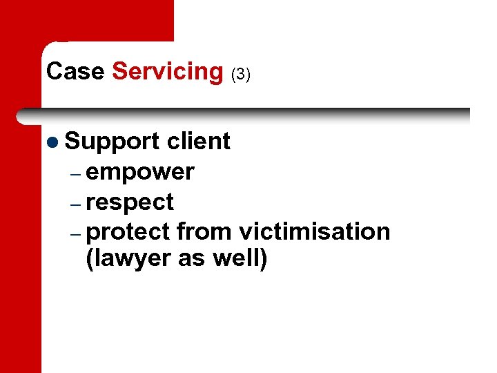 Case Servicing (3) Support client – empower – respect – protect from victimisation (lawyer