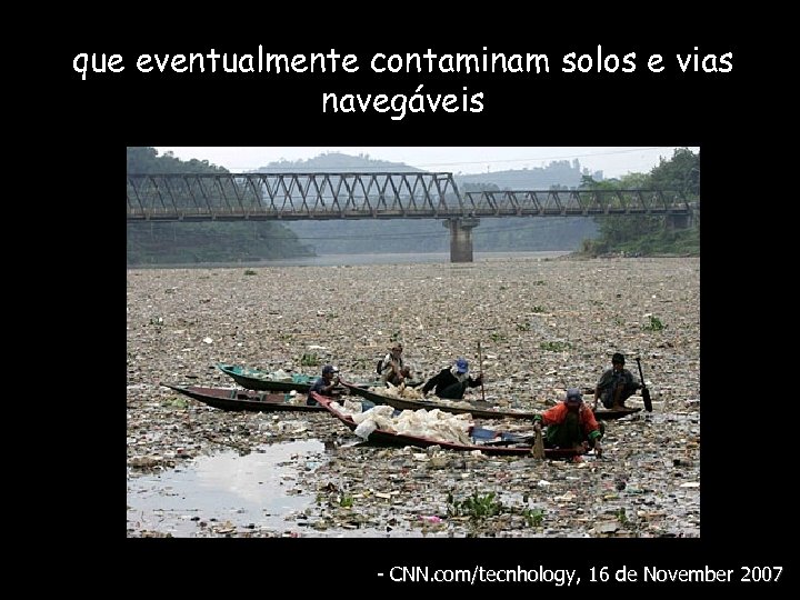 que eventualmente contaminam solos e vias navegáveis - CNN. com/tecnhology, 16 de November 2007