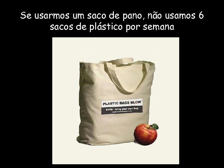Se usarmos um saco de pano, não usamos 6 sacos de plástico por semana