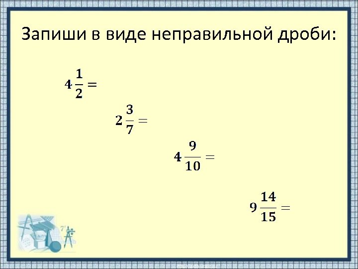 Запиши в виде неправильной дроби числа. Запишите в виде неправильной дроби. Как записать в виде неправильной дроби. Как из неправильной дроби сделать правильную. 17 Записать в виде неправильной дроби.