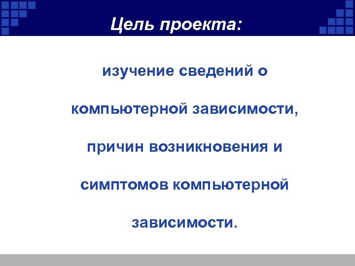 Цель проекта: изучение сведений о компьютерной зависимости, причин возникновения и симптомов компьютерной зависимости. 