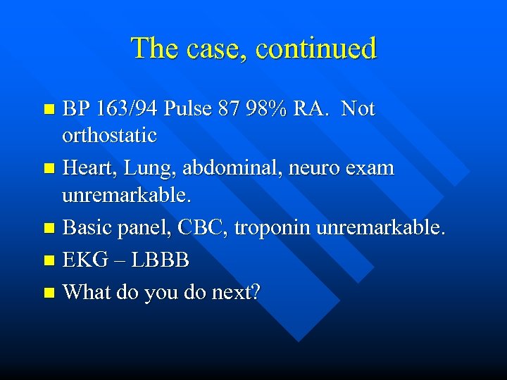 The case, continued BP 163/94 Pulse 87 98% RA. Not orthostatic n Heart, Lung,