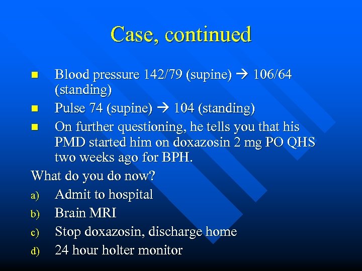 Case, continued Blood pressure 142/79 (supine) 106/64 (standing) n Pulse 74 (supine) 104 (standing)