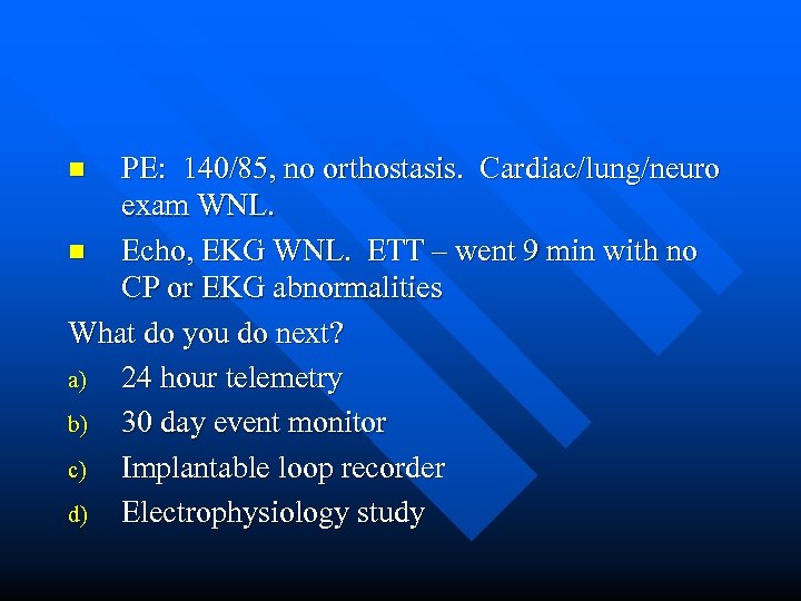 PE: 140/85, no orthostasis. Cardiac/lung/neuro exam WNL. n Echo, EKG WNL. ETT – went