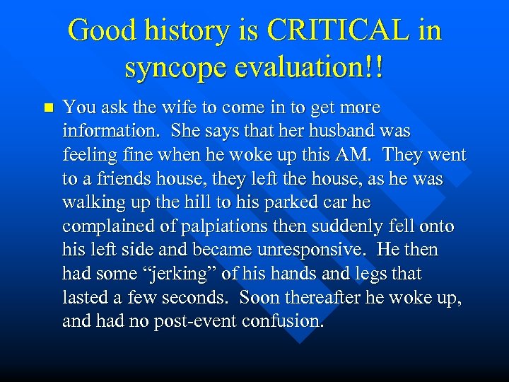 Good history is CRITICAL in syncope evaluation!! n You ask the wife to come