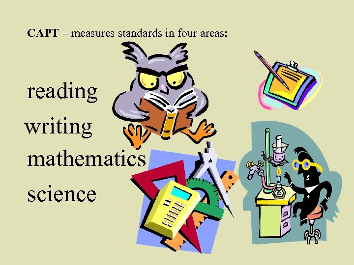 CAPT – measures standards in four areas: reading writing mathematics science 